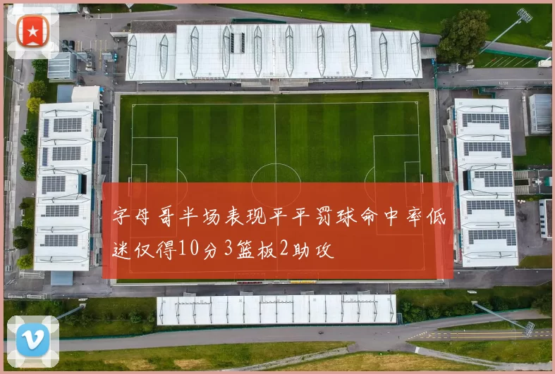 字母哥半场表现平平罚球命中率低迷仅得10分3篮板2助攻