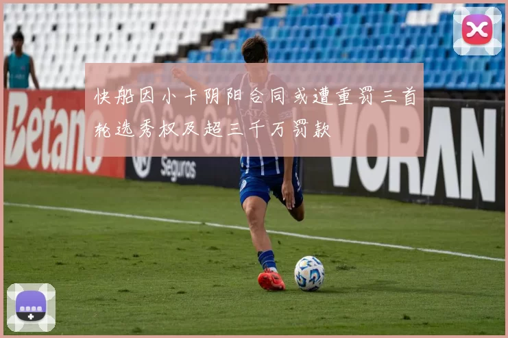 快船因小卡阴阳合同或遭重罚三首轮选秀权及超三千万罚款