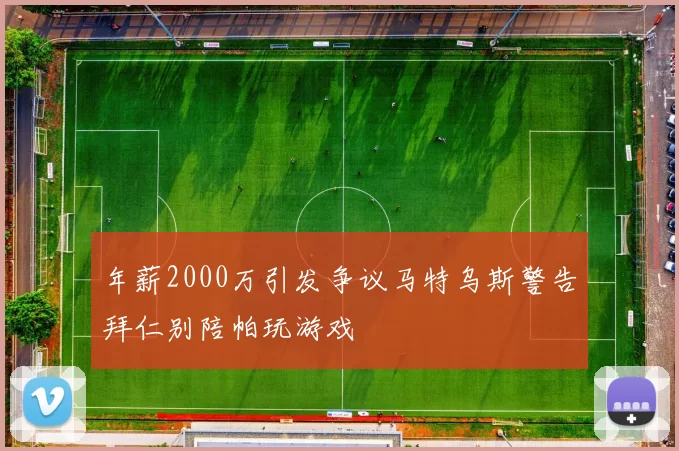 年薪2000万引发争议马特乌斯警告拜仁别陪帕玩游戏