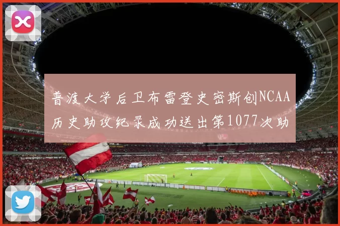 普渡大学后卫布雷登史密斯创NCAA历史助攻纪录成功送出第1077次助攻