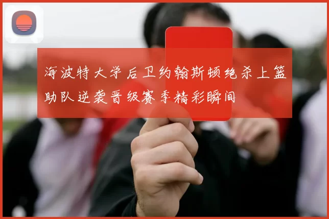 海波特大学后卫约翰斯顿绝杀上篮助队逆袭晋级赛季精彩瞬间