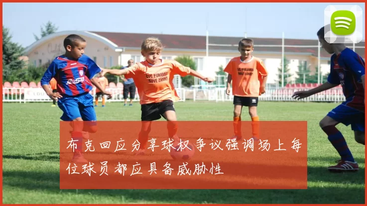 布克回应分享球权争议强调场上每位球员都应具备威胁性