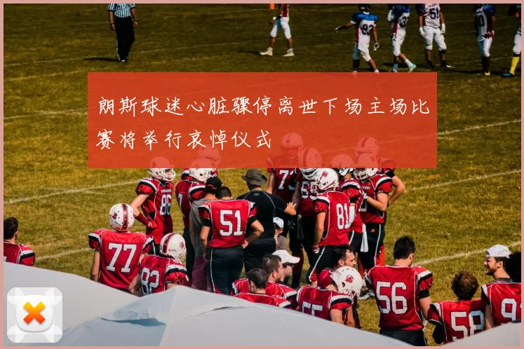朗斯球迷心脏骤停离世下场主场比赛将举行哀悼仪式